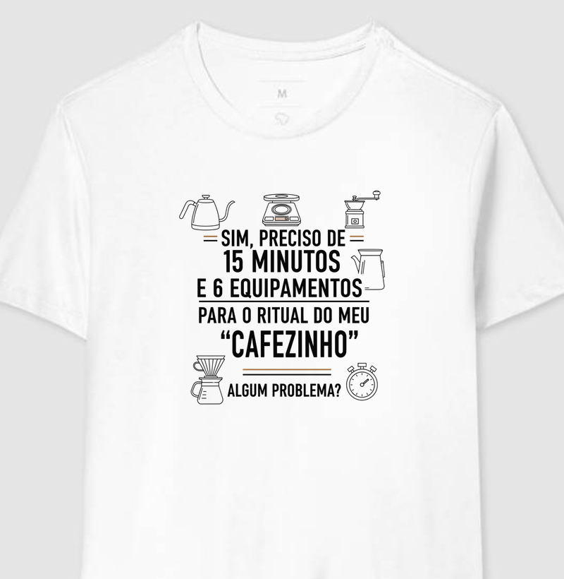 Camiseta Café - Sim, preciso de 15 minutos e 6 equipamentos para o ritual do meu "cafezinho". Algum problema?