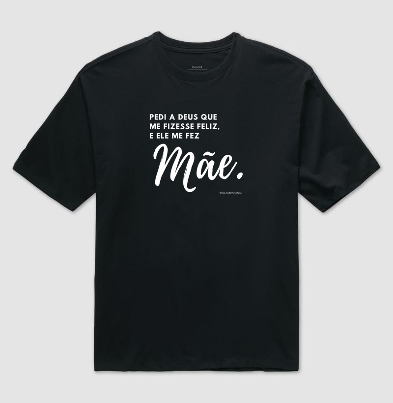 Camiseta Oversized Pedi a Deus que me Fizesse Feliz, e Ele me Fez Mãe