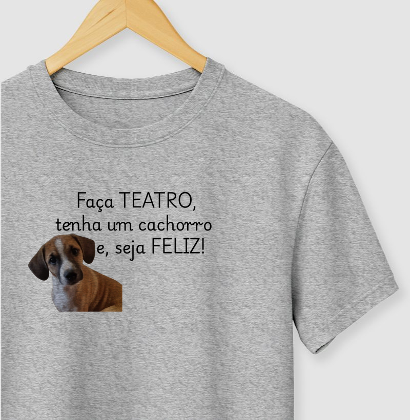 FAÇA , TEATRO tenha um cachorro e, seja FELIZ !