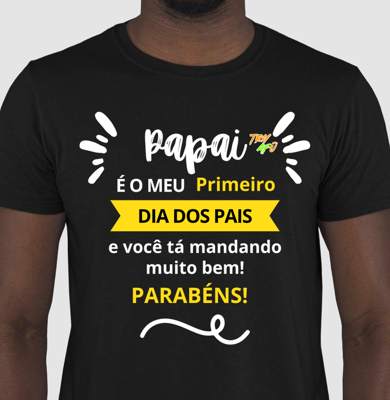 Camiseta Dia dos Pais – Estampa Try Afú -"Papai, é meu primeiro Dia dos Pais e você tá mandando muito bem. Parabéns!"