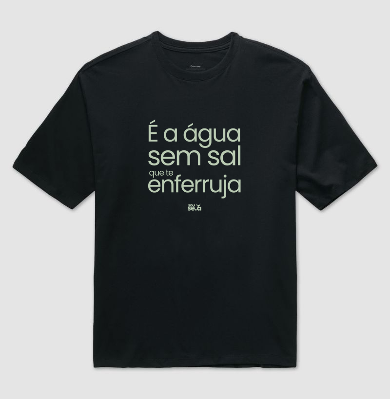 É a água sem sal que te enferruja