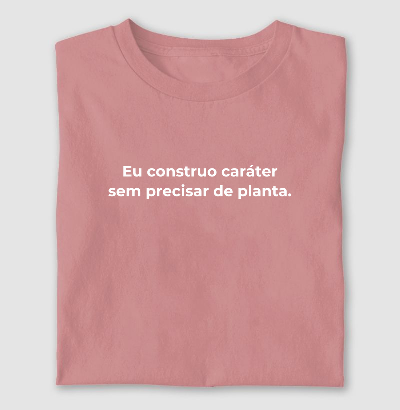 Eu construo caráter sem precisar de planta.