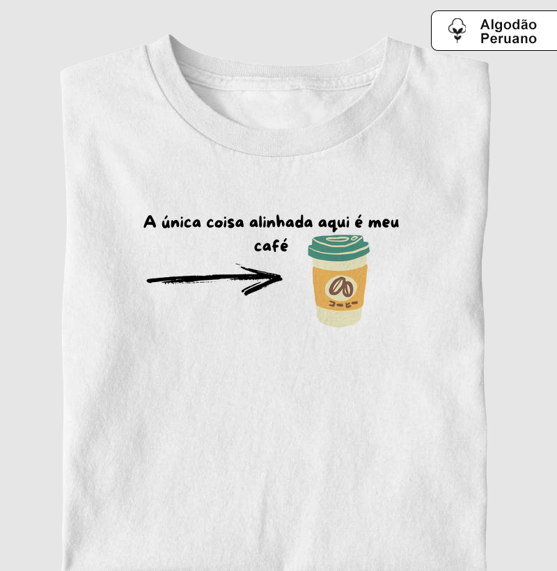 A única coisa alinhada aqui é meu Café.