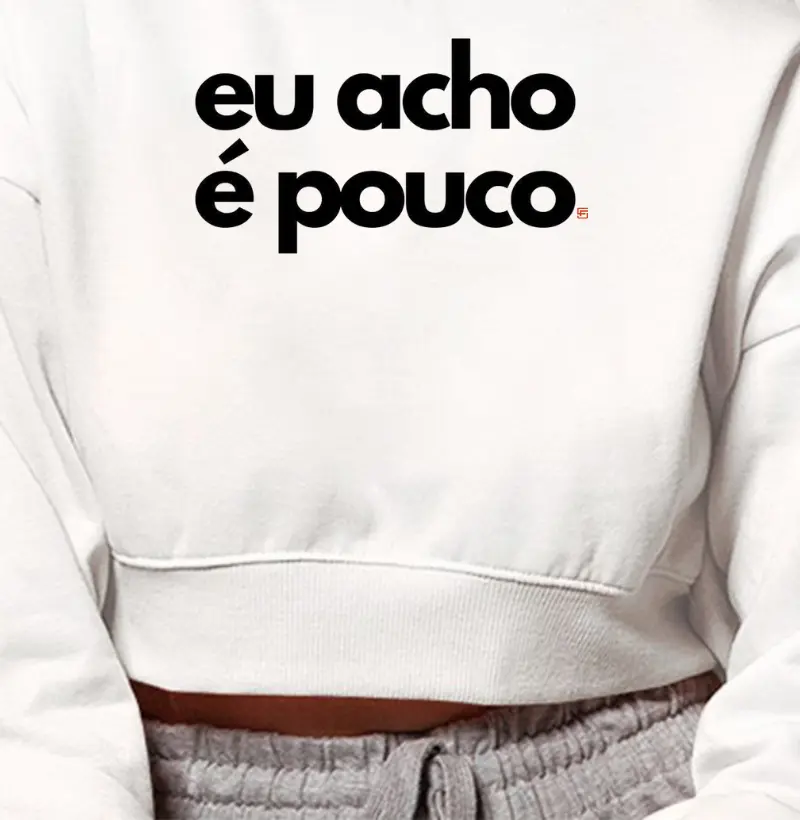 Cropped Moletom Eu acho é pouco