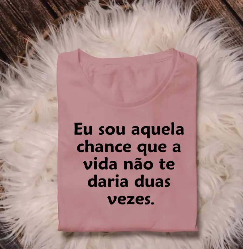 Eu sou aquela chance que a vida não te daria duas vezes.