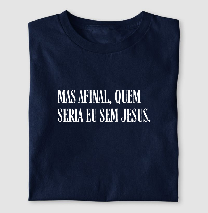 Mas afinal, quem seria eu sem Jesus?