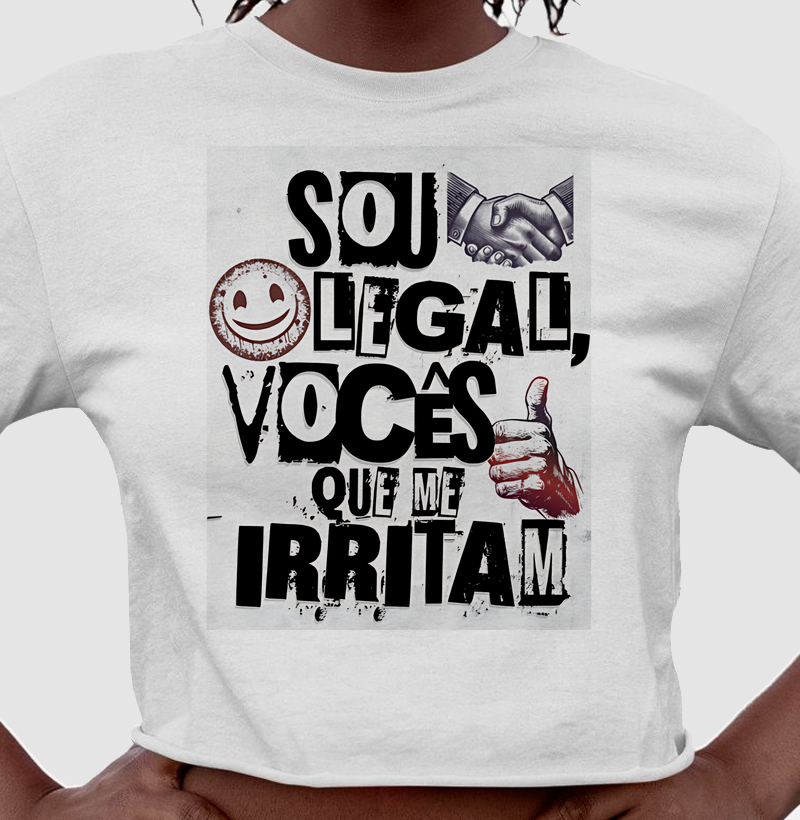 Sou legal, vocês que me irritam