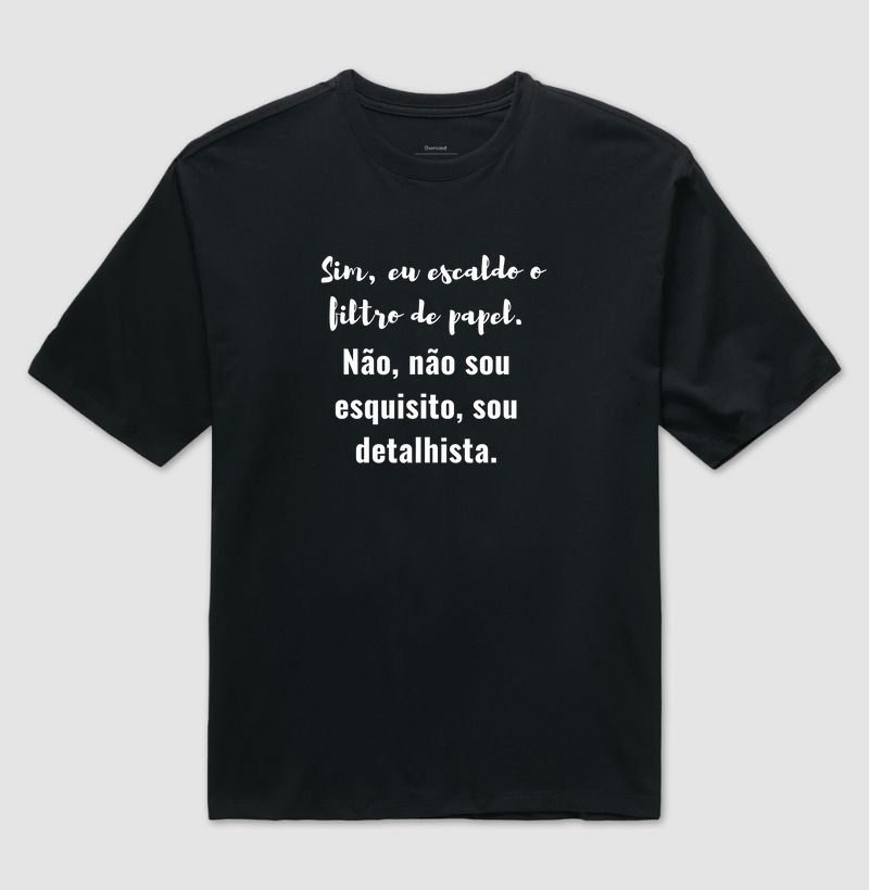 Camiseta Café - Sim, eu escaldo o filtro de papel. Não, não sou esquisito, sou detalhista.