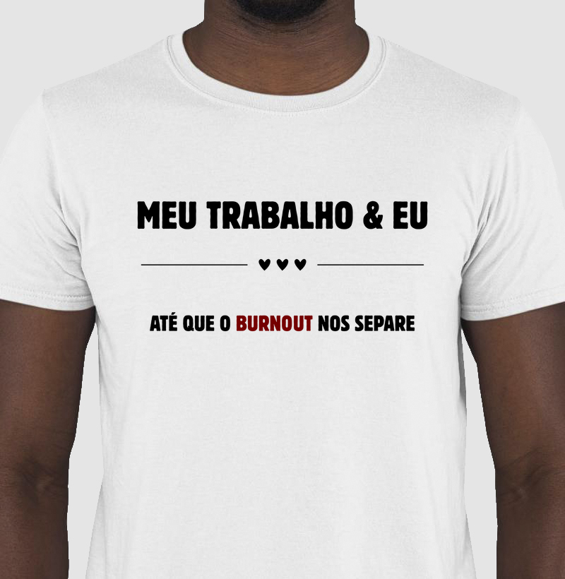 CAMISETA FRASES DE HUMOR "MEU TRABALHO & EU ATÉ QUE O BURNOUT NOS SEPARE"