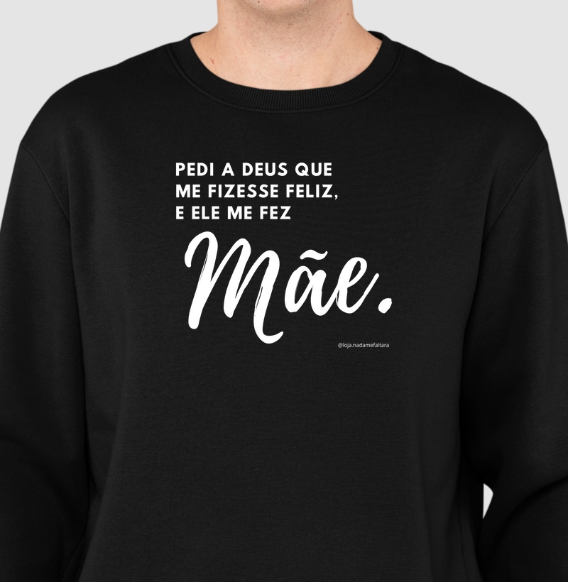 Moletom Pedi a Deus que me Fizesse Feliz, e Ele me Fez Mãe