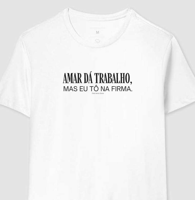 Camiseta Amar dá trabalho, mas eu tô na firma — Fala Sério Store