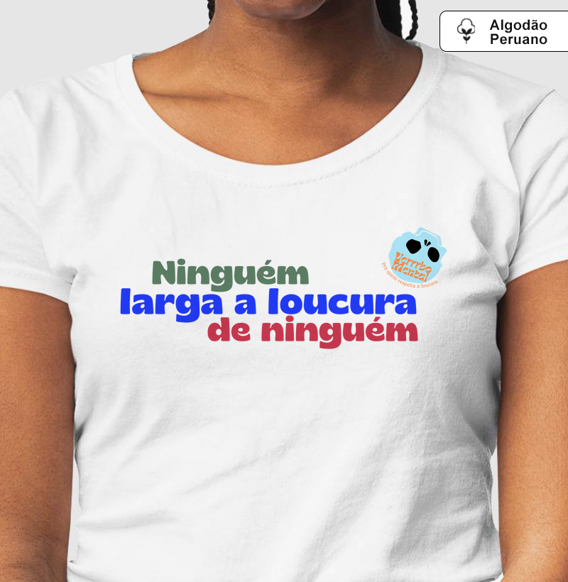 Camiseta Ninguém larga a loucura de ninguém