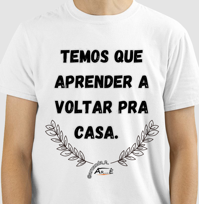 Camiseta Temos que aprender a voltar pra casa 100% Algodão