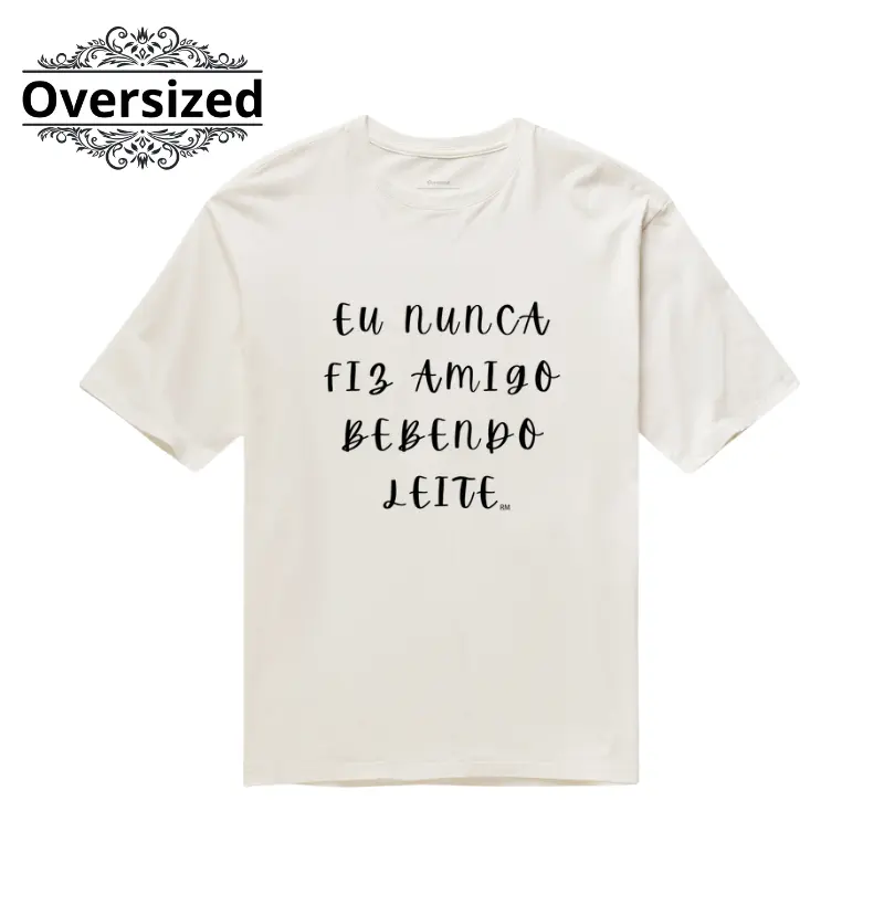 Camiseta Oversized- Eu nunca Fiz Amigo Bebendo Leite