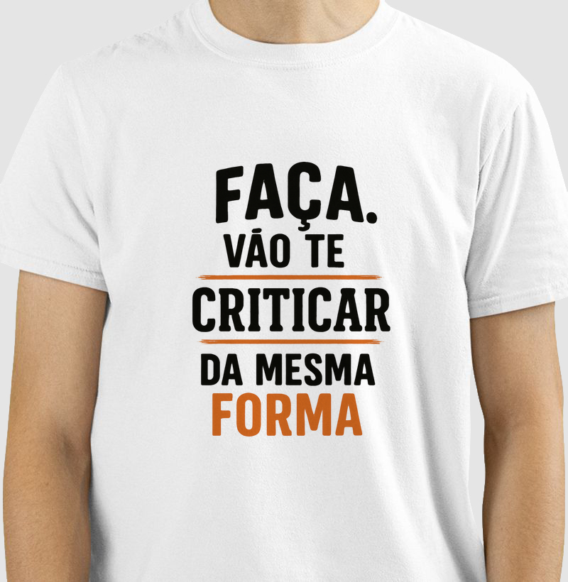 Camiseta Faça. Vão te criticar da mesma forma