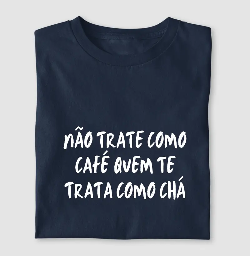Não trate como café quem te trata como chá