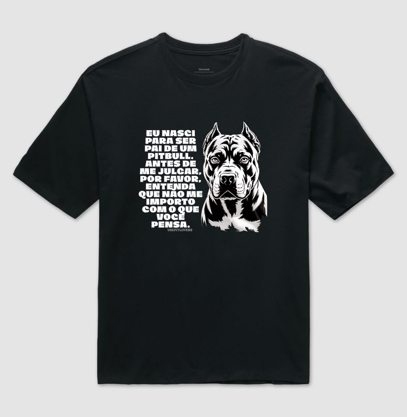 EU NASCI PARA SER PAI DE UM PIT BULL, ANTES DE ME JULGAR, POR FAVOR, ENTENDA QUE NÃO ME IMPORTO COM O QUE VOCÊ PENSA.
