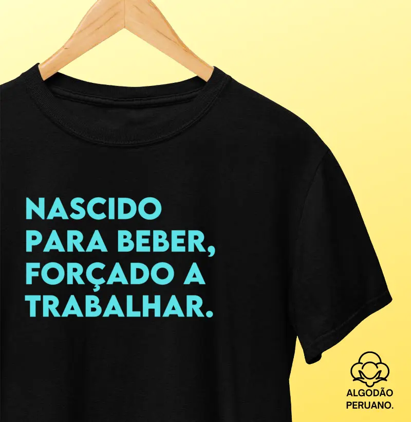 Nascido para beber, forçado a trabalhar.