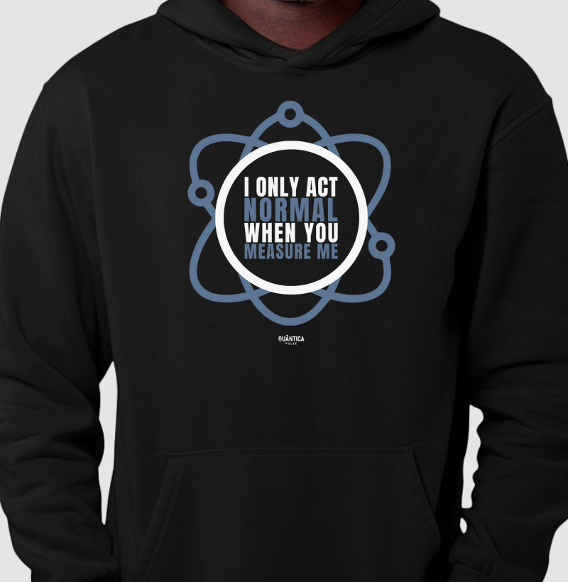 Hoodie Moletom Mecânica Quântica - I Only Act Normal When You Measure Me