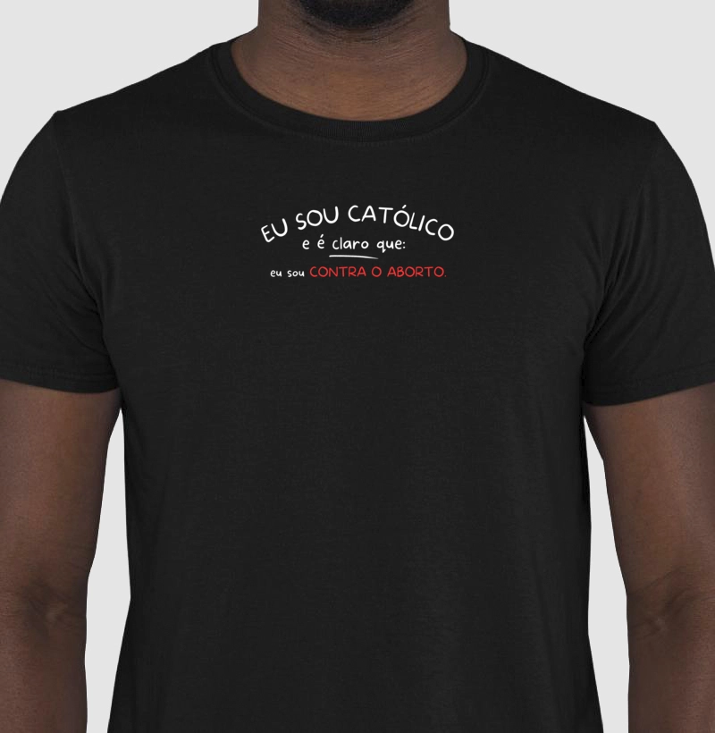 Camiseta Eu sou Católico e é claro que eu sou conta o aborto