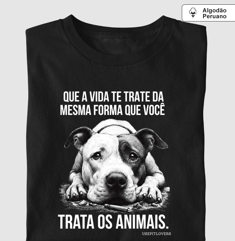 QUE A VIDA TE TRATE DA MESMA FORMA QUE VOCÊ TRATA OS ANIMAIS.
