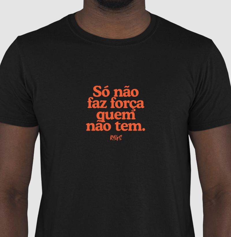 Só não faz força quem não tem.