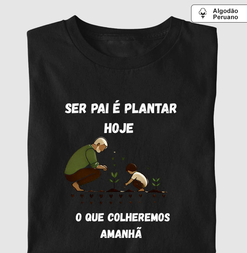 SER PAI É PLANTARMOS HOJE O QUE COLHEREMOS AMANHÃ