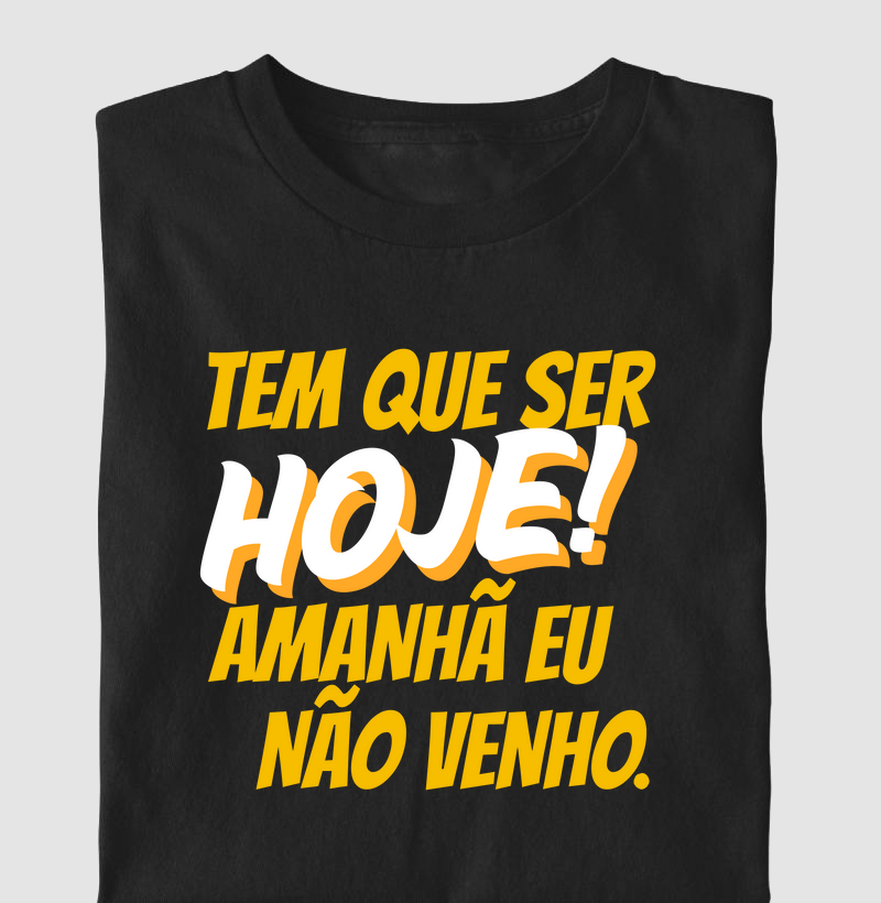 Tem que ser hoje, amanhã não venho