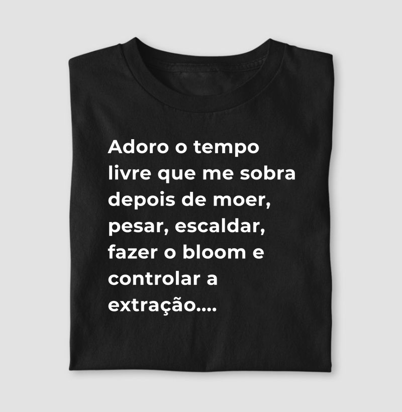 Camiseta Café - Adoro o tempo livre que me sobra depois de moer, pesar, escaldar, fazer o bloom e controlar a extração...