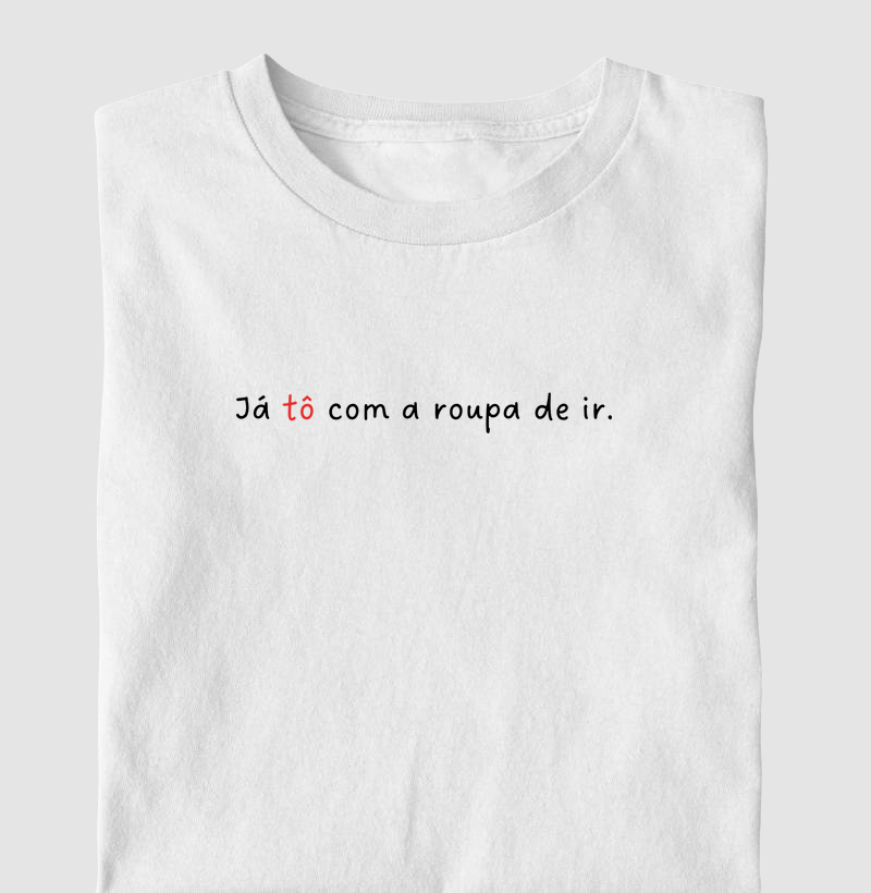 Já tô com a roupa de ir.