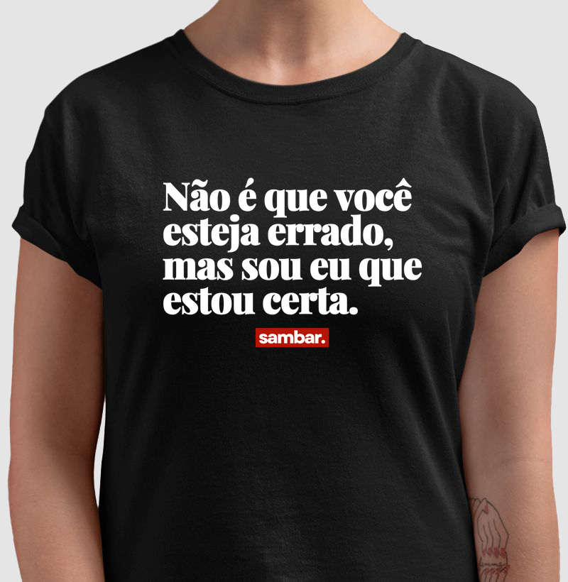 Não é que você esteja errado, mas sou eu que estou certa