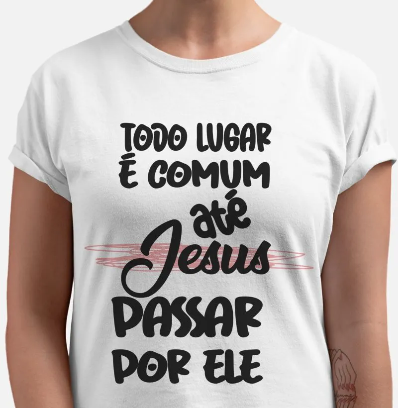 CAMISETA TODO LUGAR É COMUM ATÉ JESUS PASSAR POR ELE