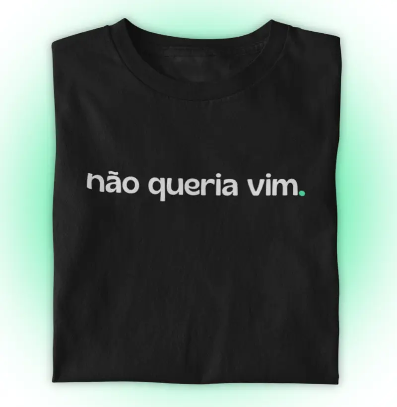 Não queria vim.
