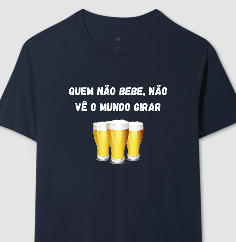 Camiseta Quem não bebe, não vê o mundo girar