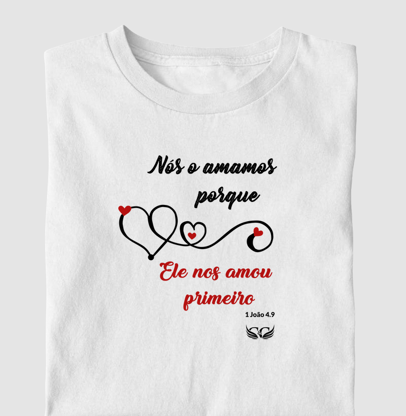 Camiseta Cristã. Nós o amamos porque Ele nos amou primeiro. 1 Jo 4.9