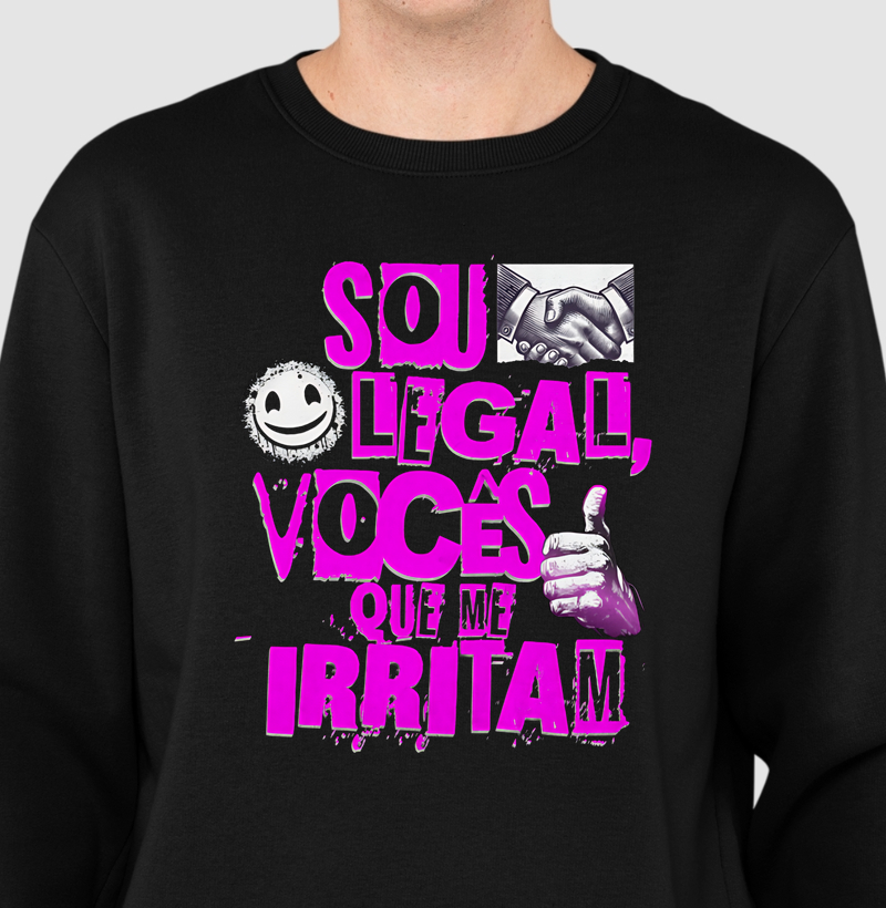 Sou legal, vocês que me irritam