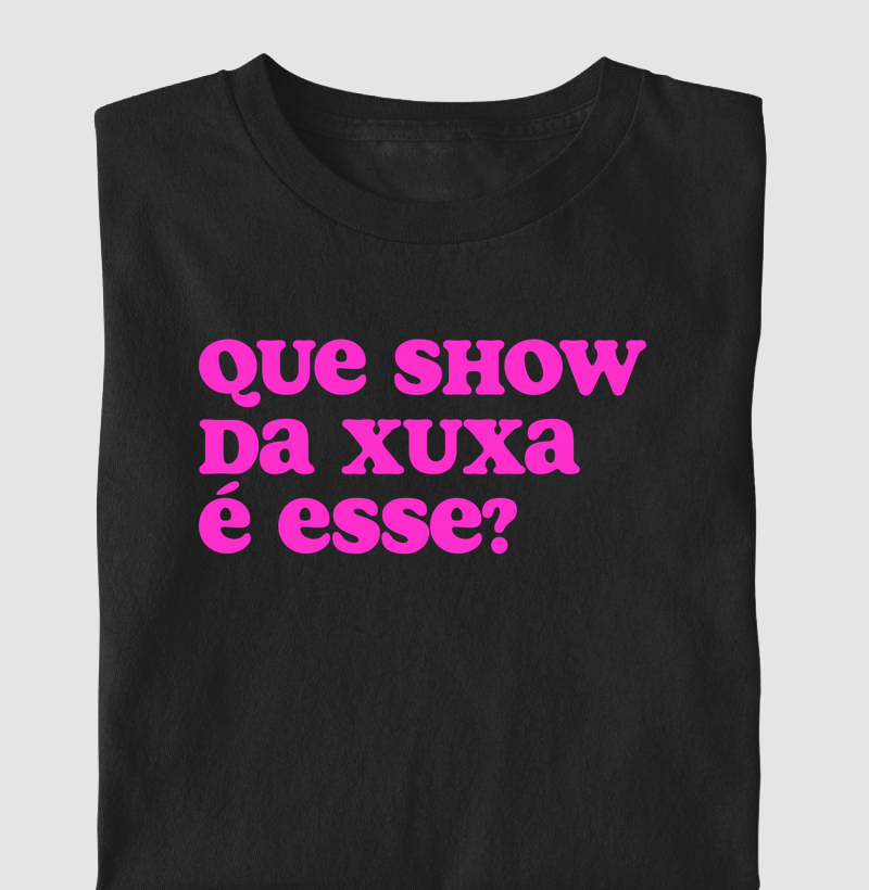 Camiseta Que Show da Xuxa é Esse?