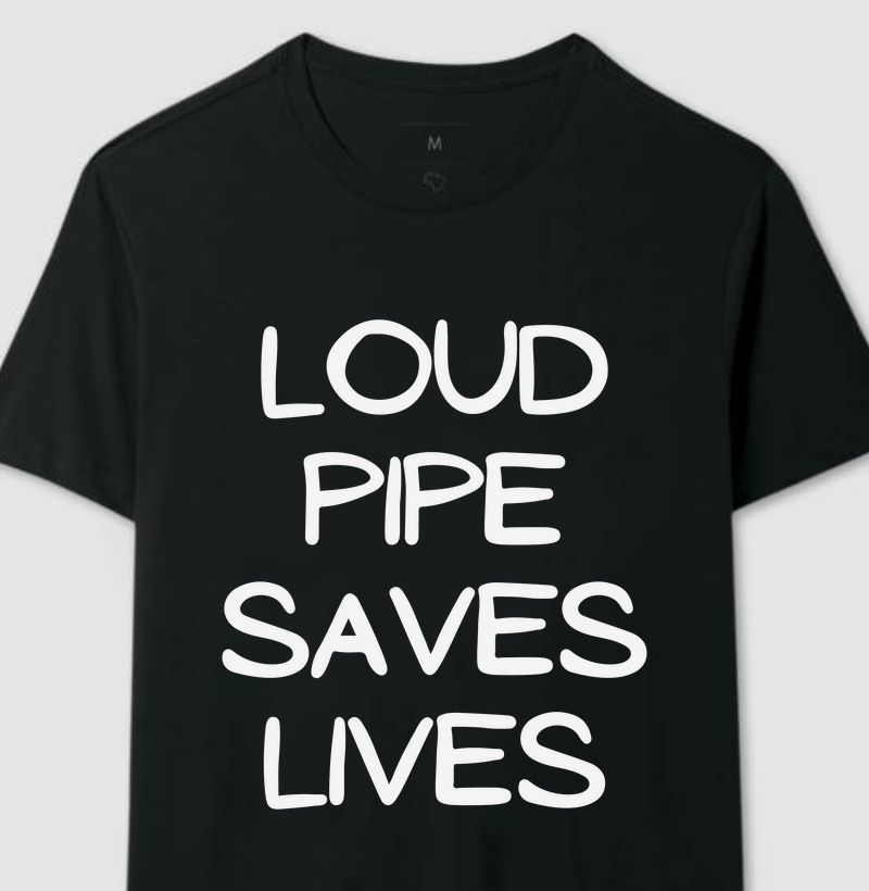 LOUD PIPE SAVES LIVES