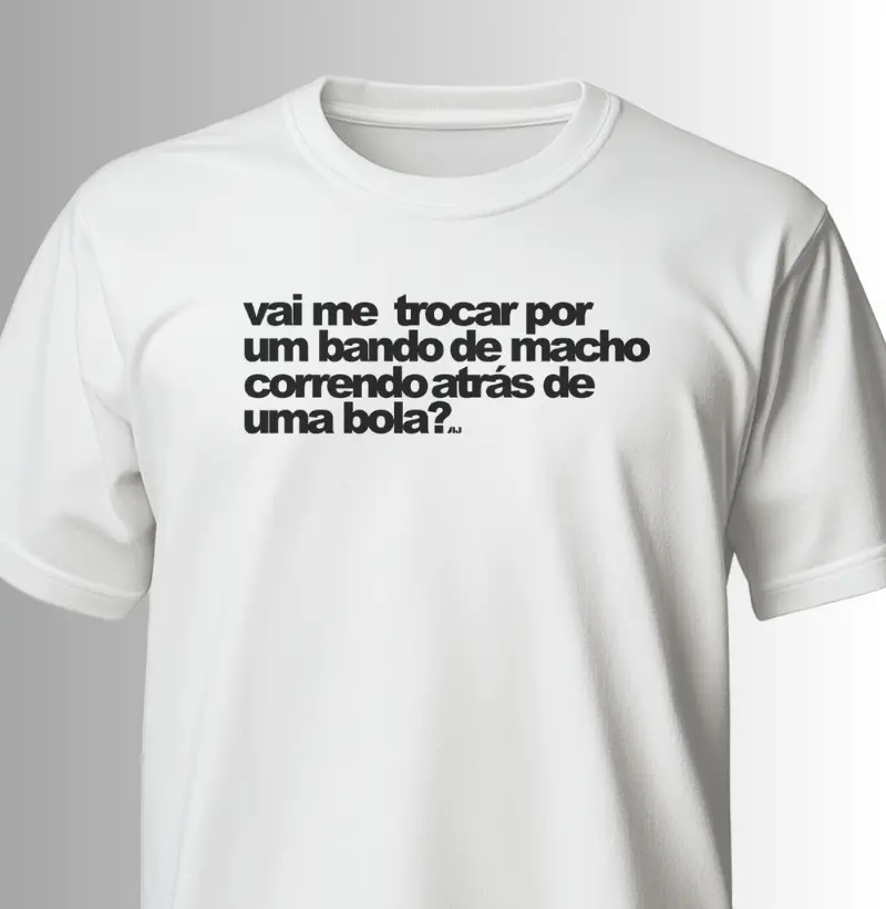 Vai me Trocar por um Bando de marmanjo Correndo Atrás de Uma Bola