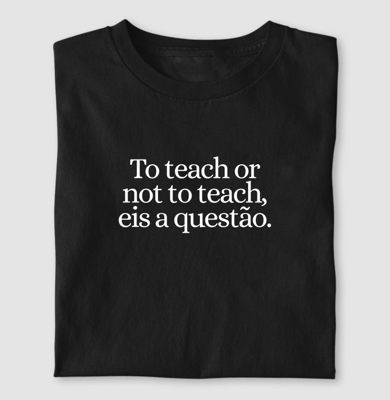 To teach or not to teach, eis a questão.