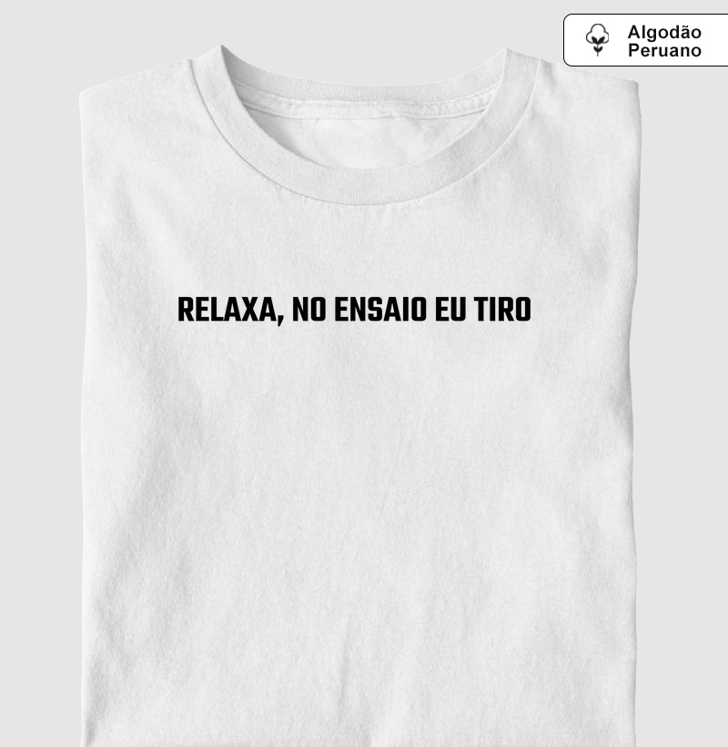 Camisa "Relaxa, no ensaio eu tiro"