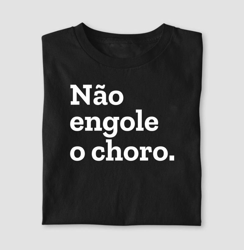 Não engole o choro.