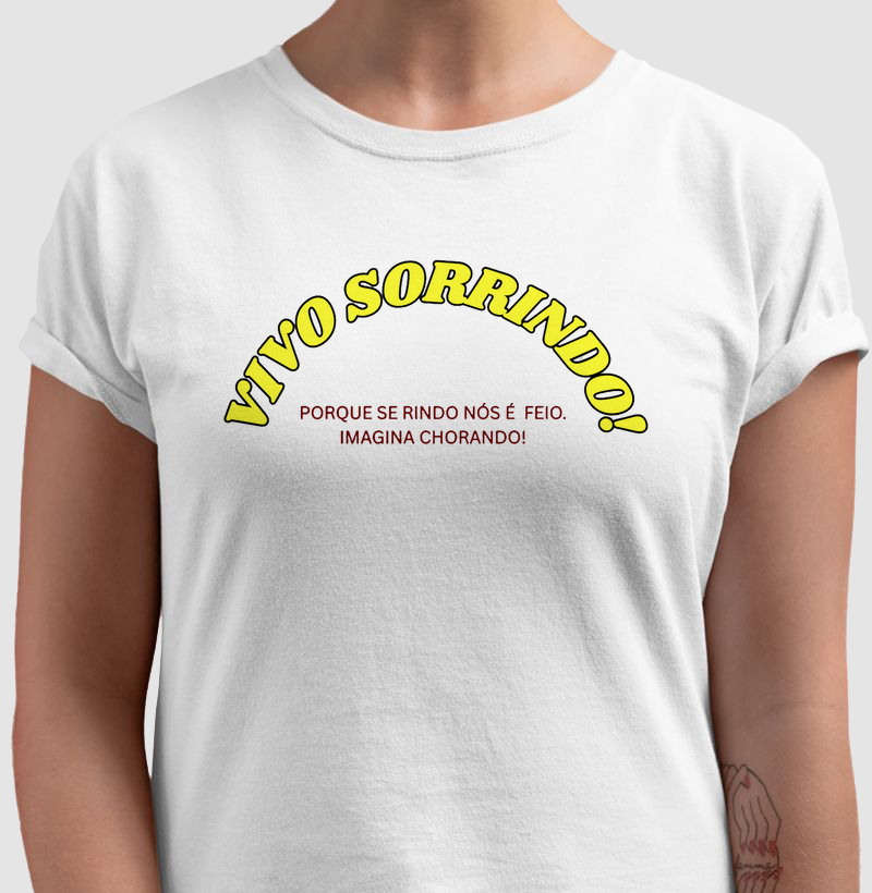 CAMISETA FRASES DE HUMOR "VIVO SORRINDO! PORQUE SE RINDO NÓS JÁ É FEIO,IMAGINA CHORANDO!"