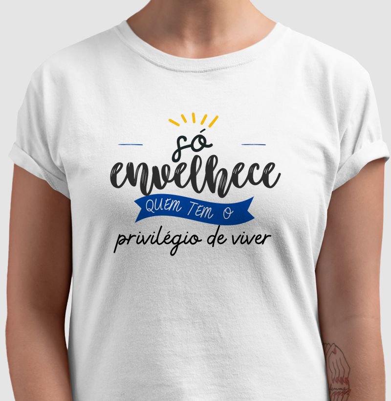 Só envelhece quem tem o privilégio de viver!