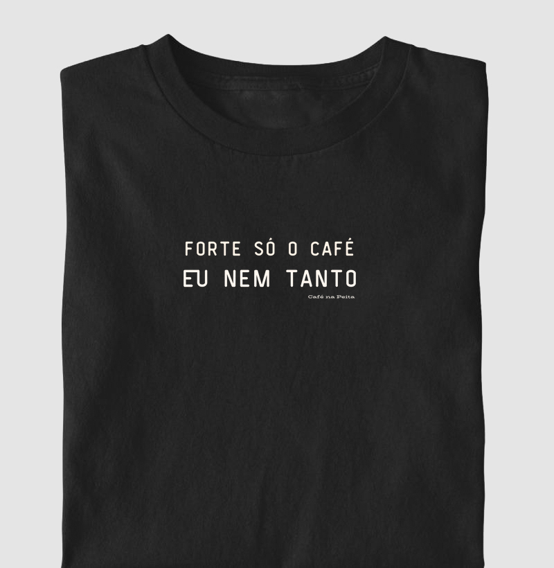 Forte só o café. Eu nem tanto.