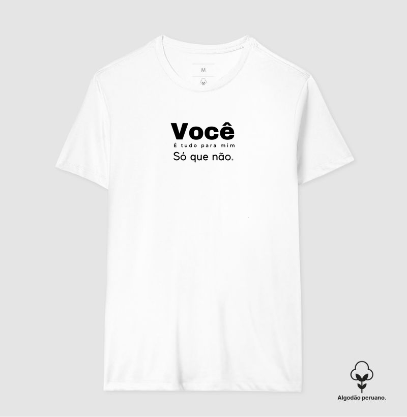 Camiseta Algodão Peruano Você é tudo pra mim, só que não