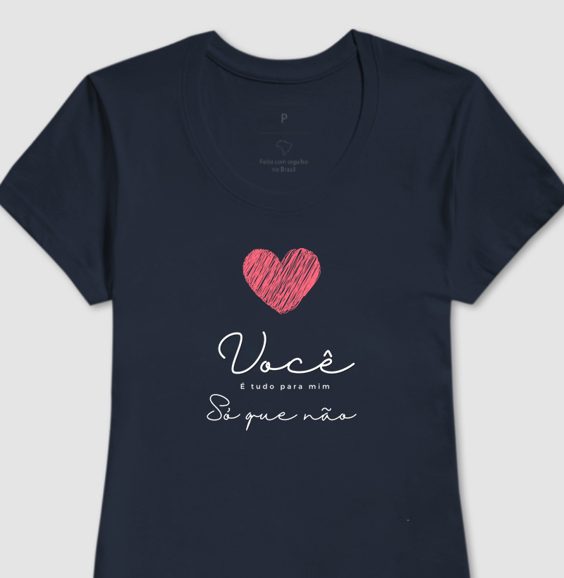 Camiseta Você é tudo pra mim, só que não 