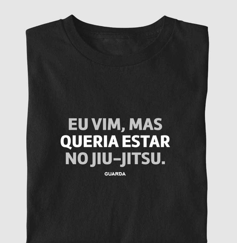 Camiseta Eu Vim, Mas Queria Estar No Jiu Jitsu