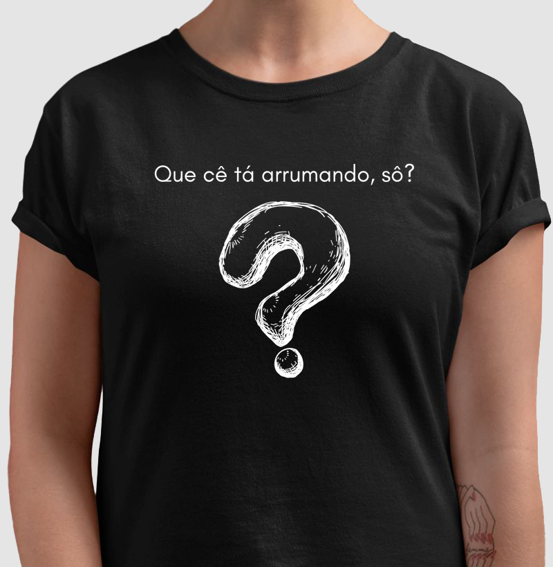 Camiseta Que cê tá arrumando, sô?