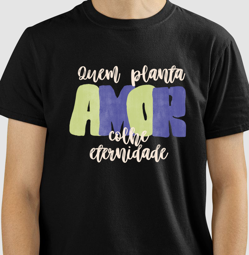 Camiseta "Quem planta amor colhe eternidade"